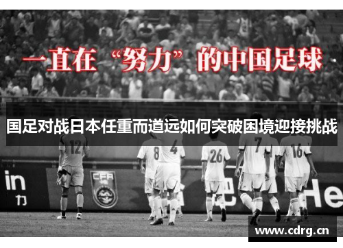 国足对战日本任重而道远如何突破困境迎接挑战